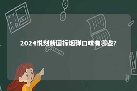 2024悦刻新国标烟弹口味有哪些
？ 